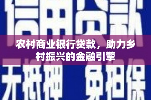 秀山农村商业银行贷款，助力乡村振兴的金融引擎