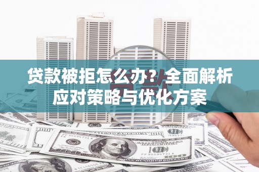 秀山贷款被拒怎么办？全面解析应对策略与优化方案