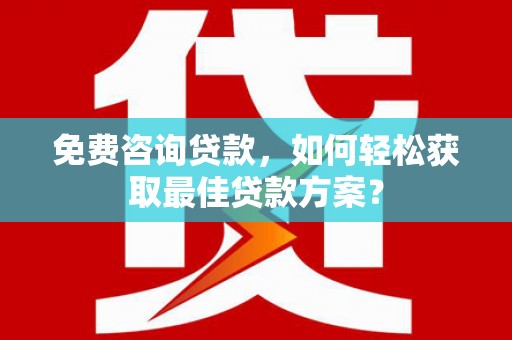 秀山免费咨询贷款，如何轻松获取最佳贷款方案？