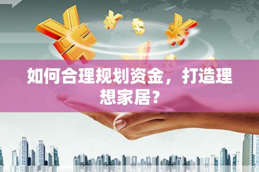 秀山如何合理规划资金，打造理想家居？