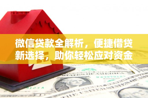 秀山微信贷款全解析，便捷借贷新选择，助你轻松应对资金需求